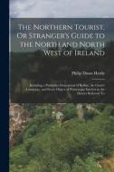 The Northern Tourist, Or Stranger's Guide to the North and North West of Ireland: Including a Particular Description of Belfast, the Giant's Causeway, di Philip Dixon Hardy edito da LEGARE STREET PR