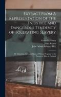 Extract From A Representation of the Injustice and Dangerous Tendency of Tolerating Slavery: Or Admitting the Least Claim of Private Property in the P di Granville Sharp, John Adams edito da LEGARE STREET PR