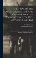 The Trial of the Alleged Assassins and Conspirators at Washington City, D.C., May and June, 1865: For the Murder of President Abraham Lincoln: Full of di Reverdy Johnson, Philadelphia Inquirer (Firm) edito da LEGARE STREET PR