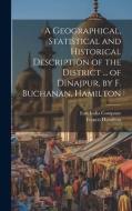 A Geographical, Statistical and Historical Description of the District ... of Dinajpur, by F. Buchanan, Hamilton di Francis Hamilton edito da LEGARE STREET PR