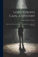Lord Byron's Cain, a Mystery: With Notes; Wherein the Religion of the Bible Is Considered, by H. Grant di George Gordon N. Byron edito da LEGARE STREET PR