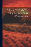 Siena, the Story of a Mediaeval Commune di Ferdinand Schevill edito da LEGARE STREET PR