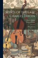 Songs of the Late Charles Dibdin: With a Memoir di Thomas Dibdin, Charles Dibdin edito da LEGARE STREET PR