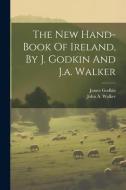 The New Hand-book Of Ireland, By J. Godkin And J.a. Walker di James Godkin edito da LEGARE STREET PR