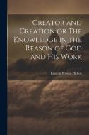Creator and Creation or The Knowledge in the Reason of God and His Work di Laurens Perseus Hickok edito da LEGARE STREET PR