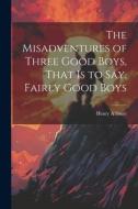 The Misadventures of Three Good Boys, That is to Say, Fairly Good Boys di Henry A. Shute edito da LEGARE STREET PR