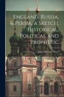 England, Russia, & Persia, a Sketch, Historical, Political and Prophetic di James Bertrand Payne edito da LEGARE STREET PR