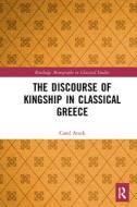 The Discourse Of Kingship In Classical Greece di Carol Atack edito da Taylor & Francis Ltd