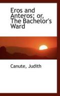 Eros And Anteros; Or, The Bachelor's Ward di Canute Judith edito da Bibliolife