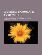 A Musical Grammar, in Four Parts; I. Notation, II. Melody, III. Harmony, IV. Rhythm di John Wall Callcott edito da Rarebooksclub.com