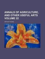 Annals of Agriculture, and Other Useful Arts Volume 22 di Arthur Young edito da Rarebooksclub.com