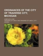 Ordinances of the City of Traverse City, Michigan; Compiled in 1906 di Traverse City edito da Rarebooksclub.com
