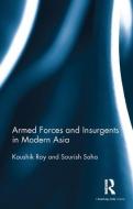 Armed Forces and Insurgents in Modern Asia di Dr. Kaushik Roy, Sourish Saha edito da Taylor & Francis Ltd
