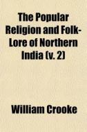 The Popular Religion And Folk-lore Of Northern India (v. 2) di William Crooke edito da General Books Llc
