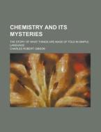 Chemistry And Its Mysteries; The Story O di Charles Robert Gibson edito da Rarebooksclub.com