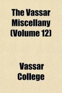 The Vassar Miscellany Volume 12 di Vassar College edito da General Books