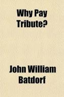 Why Pay Tribute? di John William Batdorf edito da General Books