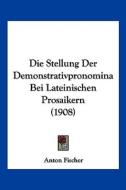 Die Stellung Der Demonstrativpronomina Bei Lateinischen Prosaikern (1908) di Anton Fischer edito da Kessinger Publishing