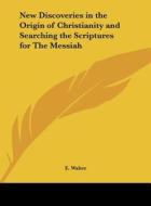 New Discoveries in the Origin of Christianity and Searching the Scriptures for the Messiah di E. Walter edito da Kessinger Publishing