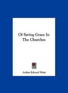 Of Saving Grace in the Churches di Arthur Edward Waite edito da Kessinger Publishing