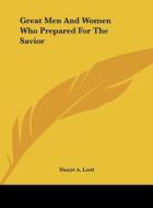 Great Men and Women Who Prepared for the Savior di Daniel A. Lord edito da Kessinger Publishing