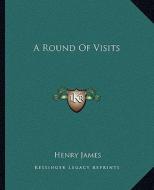 A Round of Visits di Henry James edito da Kessinger Publishing