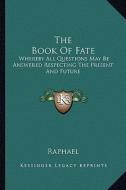 The Book of Fate: Whereby All Questions May Be Answered Respecting the Present and Future di Raphael edito da Kessinger Publishing