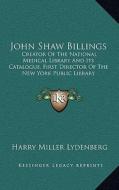John Shaw Billings: Creator of the National Medical Library and Its Catalogue, First Director of the New York Public Library di Harry Miller Lydenberg edito da Kessinger Publishing