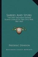 Sabres and Spurs: The First Regiment Rhode Island Cavalry in the Civil War, 1861-1865 di Frederic Denison edito da Kessinger Publishing