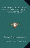 A Study of the Influence of Custom on the Moral Judgment (1908) di Frank Chapman Sharp edito da Kessinger Publishing