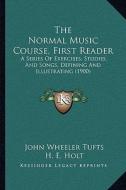The Normal Music Course, First Reader: A Series of Exercises, Studies, and Songs, Defining and Illustrating (1900) di John Wheeler Tufts, H. E. Holt edito da Kessinger Publishing