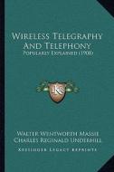 Wireless Telegraphy and Telephony: Popularly Explained (1908) di Walter Wentworth Massie, Charles Reginald Underhill edito da Kessinger Publishing