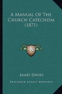 A Manual of the Church Catechism (1871) di James Davies edito da Kessinger Publishing