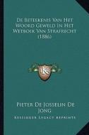 de Beteekenis Van Het Woord Geweld in Het Wetboek Van Strafrecht (1886) di Pieter De Josselin De Jong edito da Kessinger Publishing
