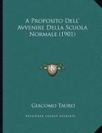 A Proposito Dell' Avvenire Della Scuola Normale (1901) di Giacomo Tauro edito da Kessinger Publishing