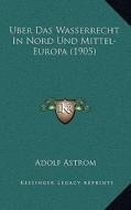 Uber Das Wasserrecht in Nord Und Mittel-Europa (1905) di Adolf Astrom edito da Kessinger Publishing