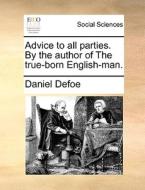 Advice To All Parties. By The Author Of The True-born English-man di Daniel Defoe edito da Gale Ecco, Print Editions
