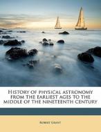 History Of Physical Astronomy From The Earliest Ages To The Middle Of The Nineteenth Century di Robert Grant edito da Nabu Press