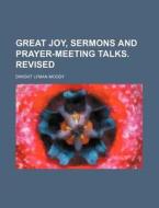 Great Joy, Sermons and Prayer-Meeting Talks. Revised di Dwight Lyman Moody edito da Rarebooksclub.com