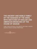 The Ancient and Noble Family of the Savages of the ARDS, with Sketches of English and American Branches of the House of Savage; Comp. from Historical di George Francis Savage-Armstrong edito da Rarebooksclub.com