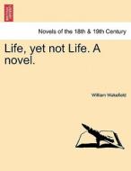 Life, yet not Life. A novel. di William Wakefield edito da British Library, Historical Print Editions