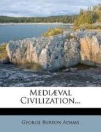 Mediaeval Civilization... di George Burton Adams edito da Nabu Press