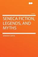 Seneca Fiction, Legends, and Myths di Jeremiah Curtin edito da HardPress Publishing