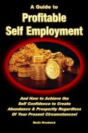 A Guide to Profitable Self Employment - And How to Achieve the Self Confidence to Create Abundance & Prosperity Regardle di Martin Woodward edito da Lulu.com