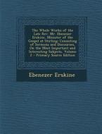 The Whole Works of the Late REV. Mr. Ebenezer Erskine, Minister of the Gospel at Stirling: Consisting of Sermons and Discourses, on the Most Important di Ebenezer Erskine edito da Nabu Press