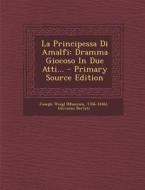 La Principessa Di Amalfi: Dramma Giocoso in Due Atti... - Primary Source Edition di Joseph Weigl (Musicien, 1766-1846), Giovanni Bertati edito da Nabu Press