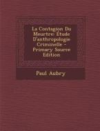 La Contagion Du Meurtre: Etude D'Anthropologie Criminelle - Primary Source Edition di Paul Aubry edito da Nabu Press