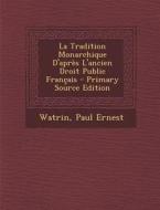 La Tradition Monarchique D'Apres L'Ancien Droit Public Francais - Primary Source Edition di Watrin Paul Ernest edito da Nabu Press