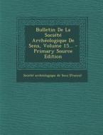 Bulletin de La Societe Archeologique de Sens, Volume 15... edito da Nabu Press