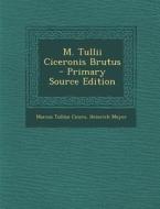 M. Tullii Ciceronis Brutus - Primary Source Edition di Marcus Tullius Cicero, Heinrich Meyer edito da Nabu Press